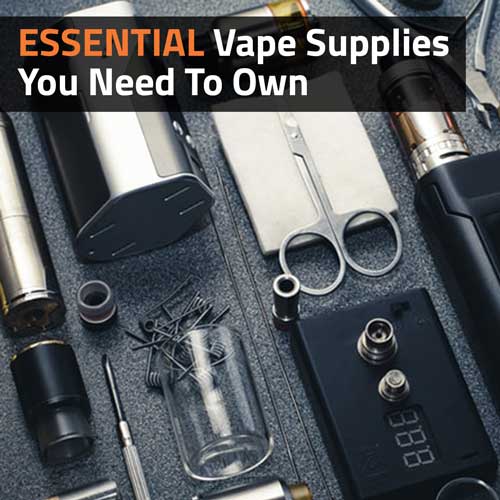 Essential-Vape-Supplies-You-Need-To-Own