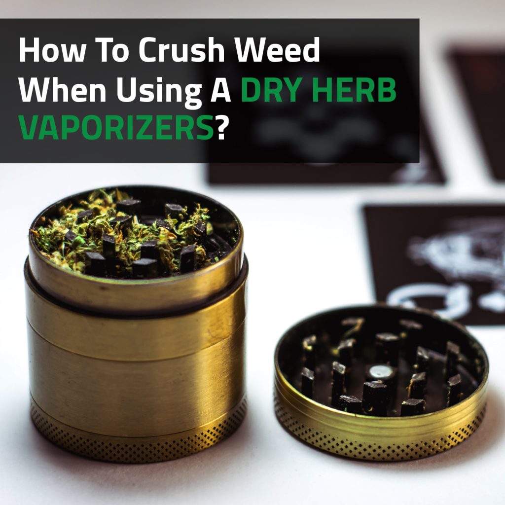 How To Crush Weed When Using A Dry Herb Vaporizer?
