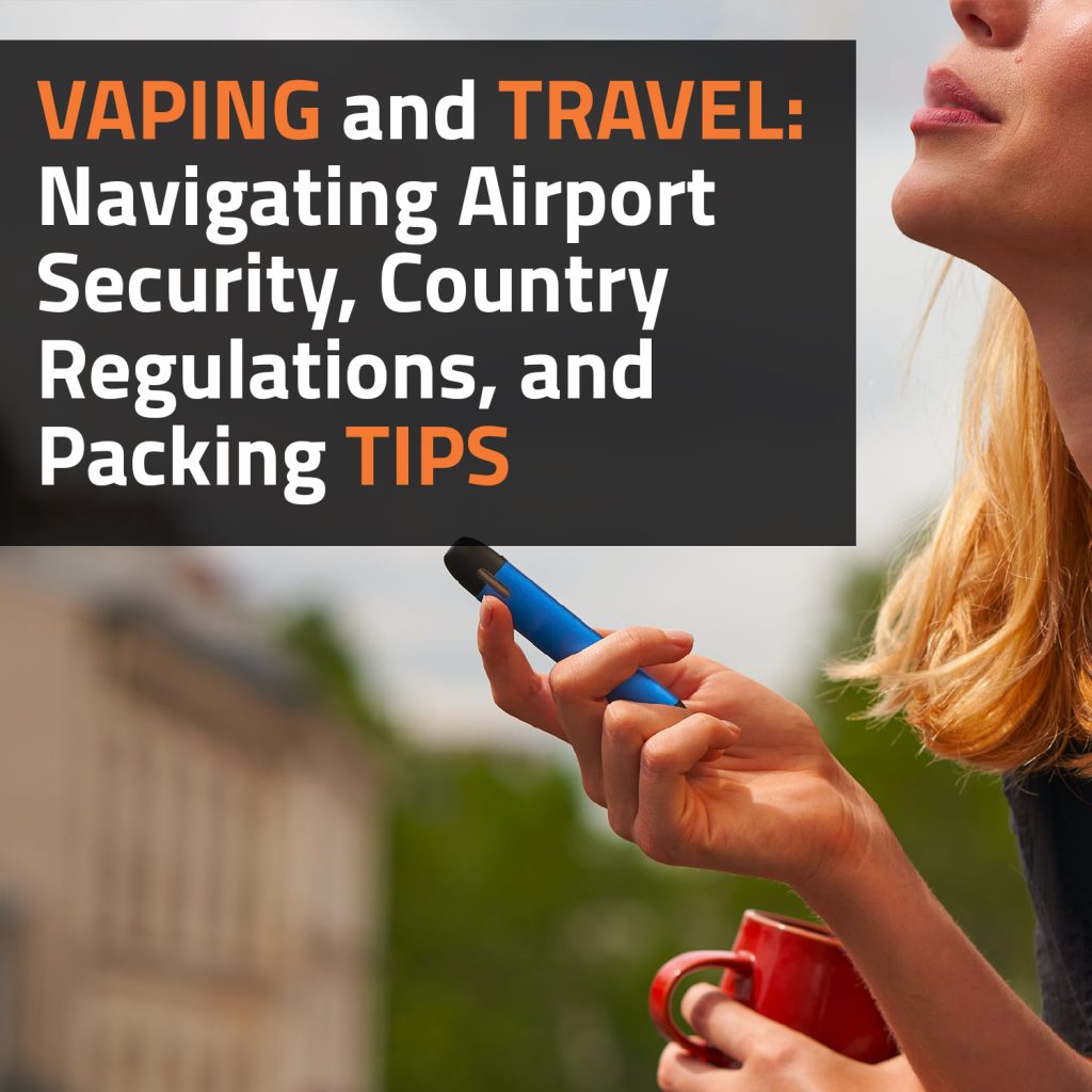 Vaping And Travel: Navigating Airport Security, Country Regulations, And Packing Tips