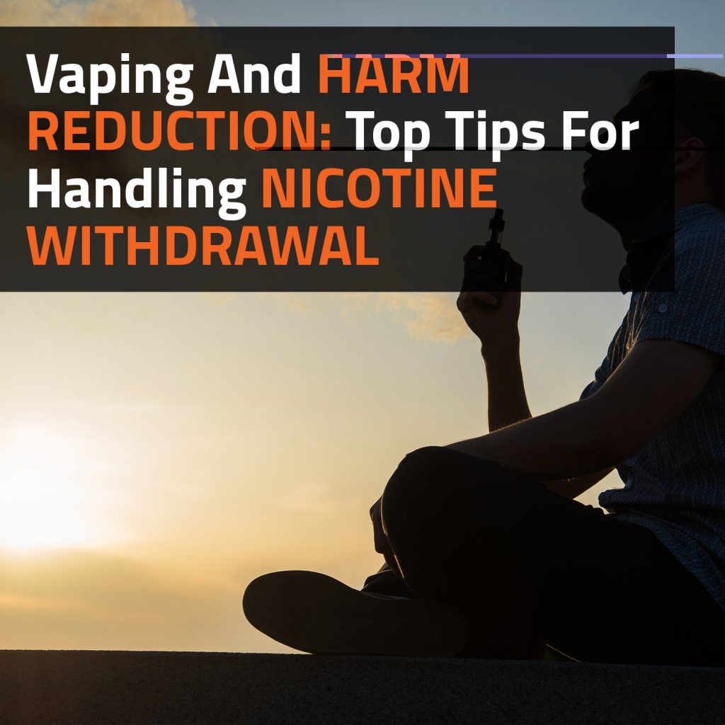 Vaping And Harm Reduction: Top Tips For Handling Nicotine Withdrawal