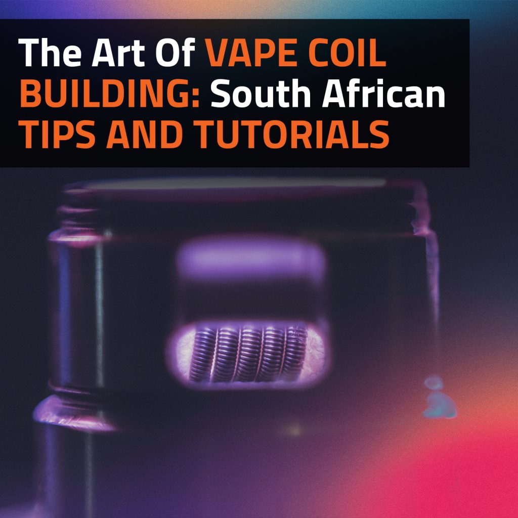 The Art Of Vape Coil Building: South African Tips And Tutorials