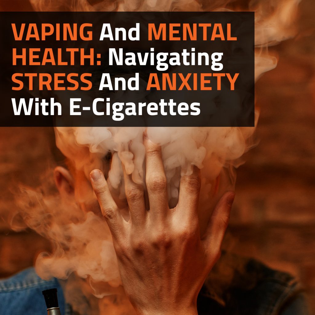 Vaping And Mental Health: Navigating Stress And Anxiety With E-Cigarettes