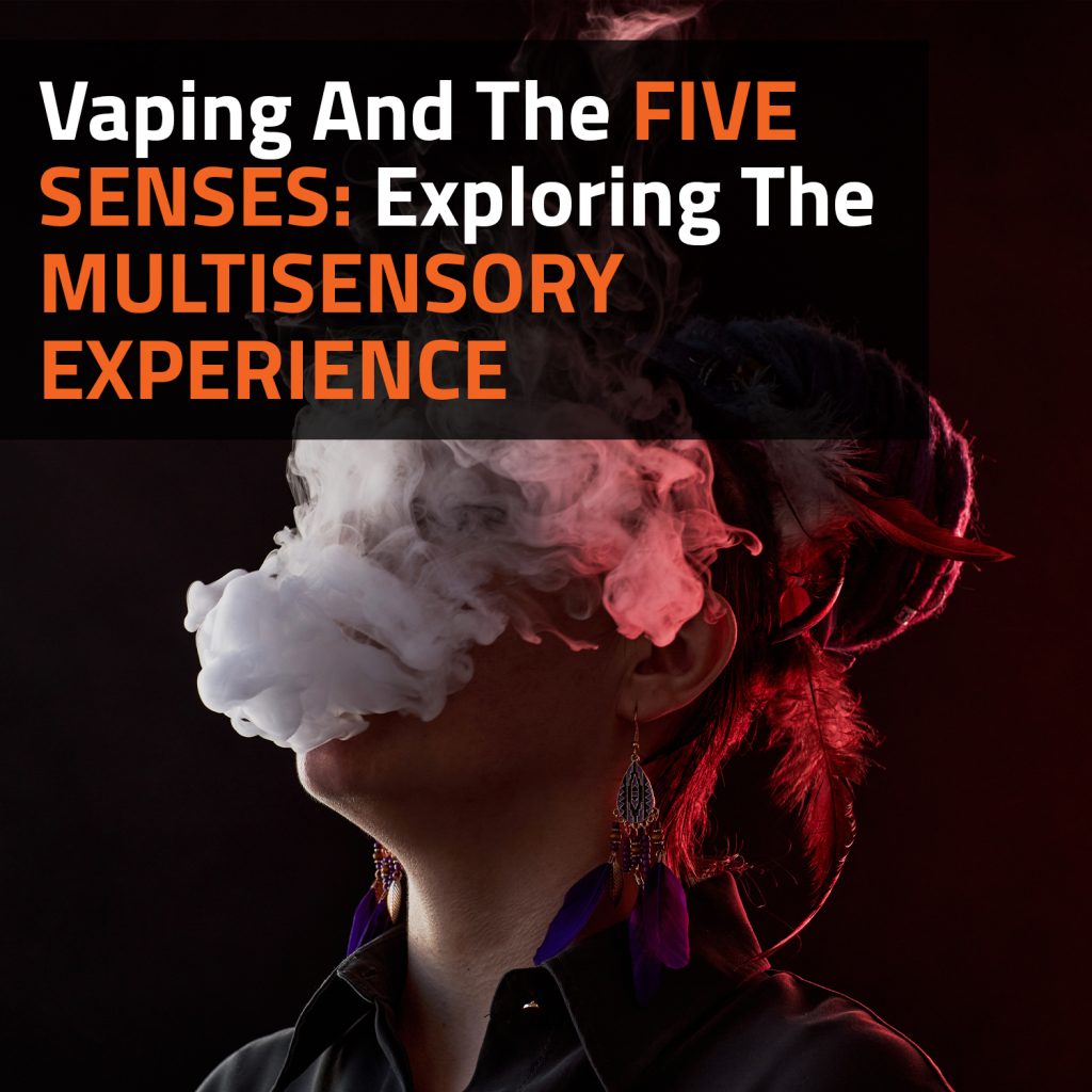Vaping And The Five Senses: Exploring The Multisensory Experience