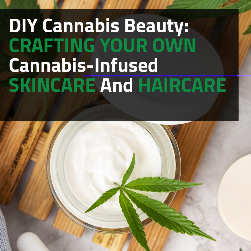 DIY Cannabis Beauty: Crafting Your Own Cannabis-Infused Skincare And Haircare