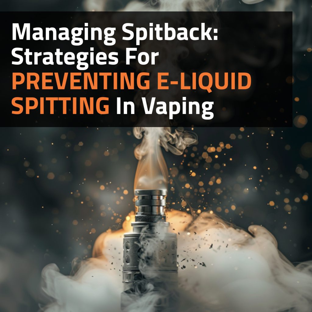 Managing Spitback: Strategies For Preventing E-Liquid Spitting In Vaping