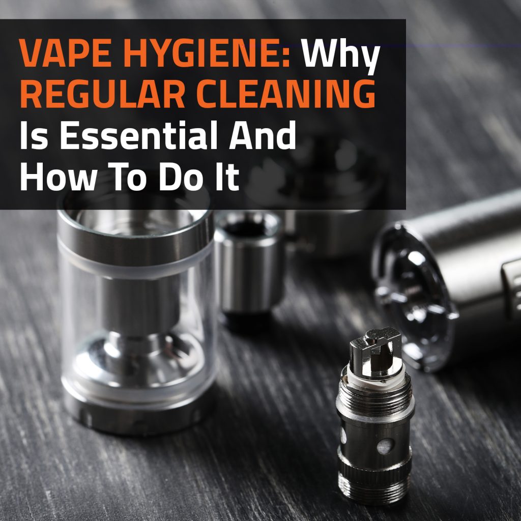 Vape Hygiene: Why Regular Cleaning Is Essential And How To Do It