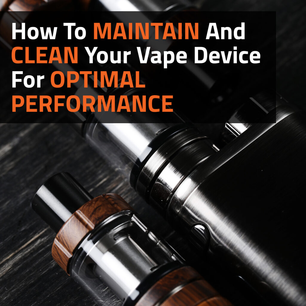 How To Maintain And Clean Your Vape Device For Optimal Performance