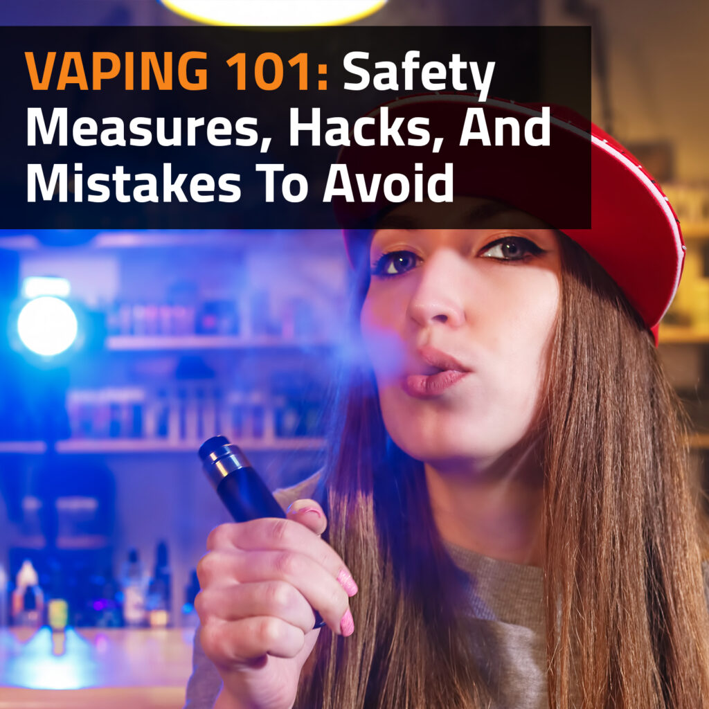 Vaping 101: Safety Measures, Hacks, And Mistakes To Avoid